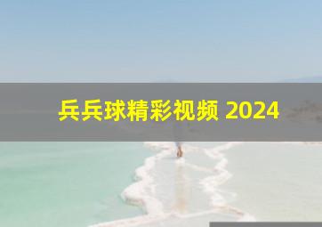 兵兵球精彩视频 2024